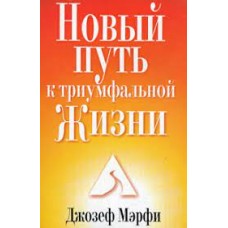 Новый путь к триумфальной жизни. Джозеф Мэрфи